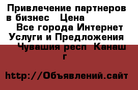 Привлечение партнеров в бизнес › Цена ­ 5000-10000 - Все города Интернет » Услуги и Предложения   . Чувашия респ.,Канаш г.